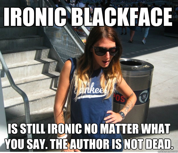 ironic blackface is still ironic no matter what you say. the author is not dead.  Clueless Hipster White Girl
