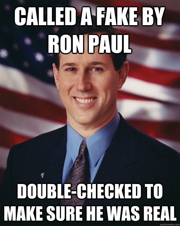 called a fake by ron paul double-checked to make sure he was real  Rick Santorum