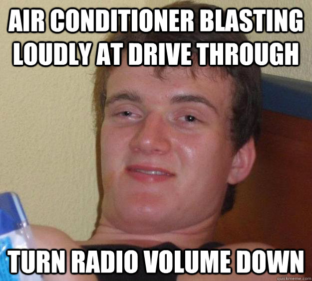 Air conditioner blasting loudly at drive through Turn radio volume down   10 Guy