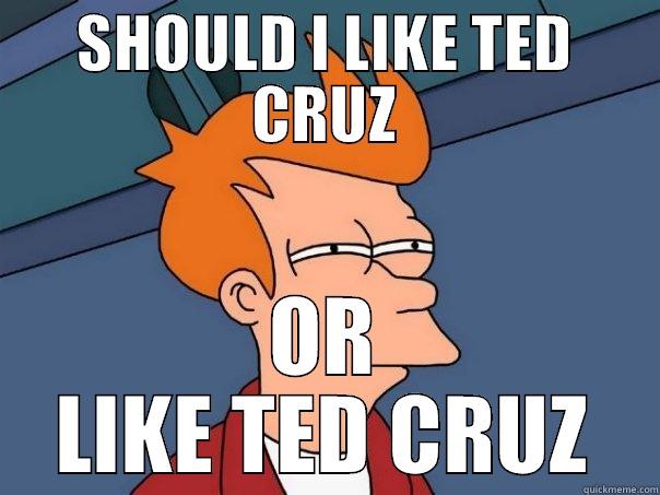 SHOULD I LIKE TED CRUZ OR LIKE TED CRUZ Futurama Fry