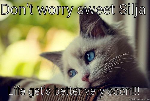 DON'T WORRY SWEET SILJA  LIFE GET'S BETTER VERY SOON!!! First World Problems Cat