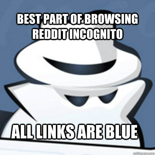 best part of browsing reddit incognito all links are blue  Incognito man