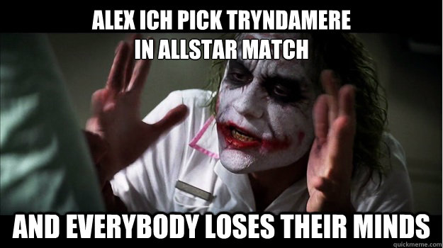 ALEX ICH PICK TRYNDAMERE
IN ALLSTAR MATCH and everybody loses their minds  Joker Mind Loss