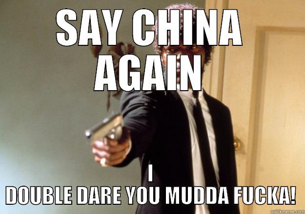 SAY CHINA AGAIN  - SAY CHINA AGAIN I DOUBLE DARE YOU MUDDA FUCKA! Samuel L Jackson