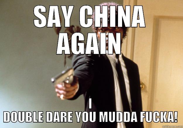 SAY CHINA AGAIN I DOUBLE DARE YOU MUDDA FUCKA! Samuel L Jackson