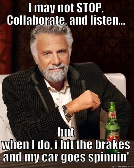 I MAY NOT STOP, COLLABORATE, AND LISTEN... BUT WHEN I DO, I HIT THE BRAKES AND MY CAR GOES SPINNIN' The Most Interesting Man In The World