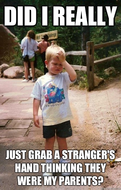 Did I really just grab a stranger's hand thinking they were my parents?  Regretful Toddler