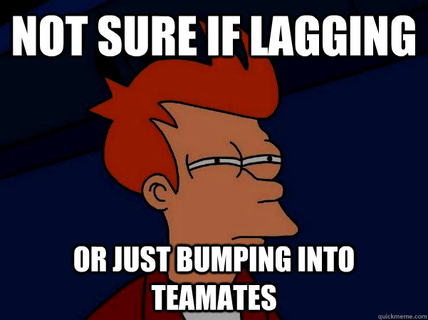 Not sure if lagging or just bumping into teamates - Not sure if lagging or just bumping into teamates  Futurama Fry in the dark