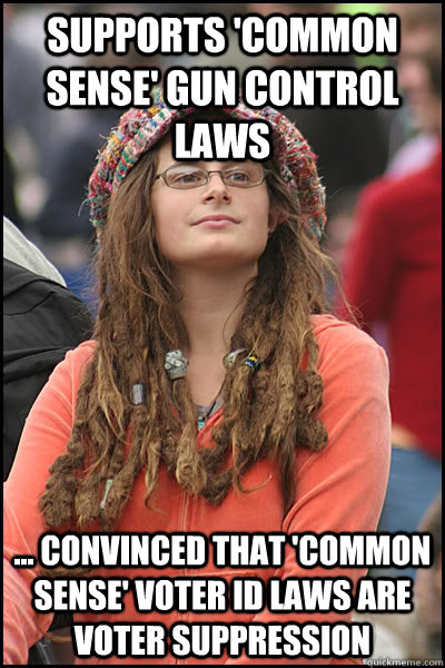 Supports 'common sense' gun control laws ... convinced that 'common sense' voter ID laws are voter suppression  College Liberal