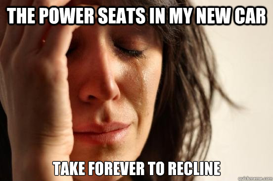 The power seats in my new car take forever to recline  First World Problems
