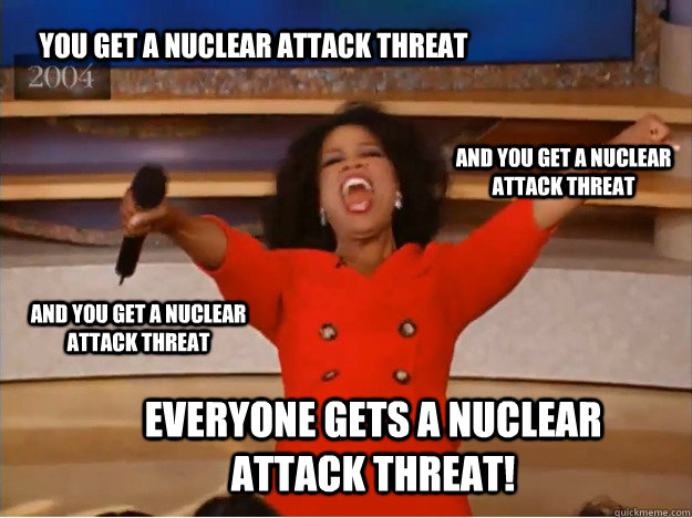You get a nuclear attack threat everyone gets a nuclear attack threat! and you get a nuclear attack threat and you get a nuclear attack threat  oprah you get a car