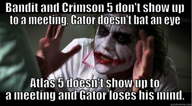 BANDIT AND CRIMSON 5 DON'T SHOW UP TO A MEETING, GATOR DOESN'T BAT AN EYE ATLAS 5 DOESN'T SHOW UP TO A MEETING AND GATOR LOSES HIS MIND. Joker Mind Loss