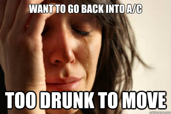 Want to go back into A/C Too drunk to move  First World Problems