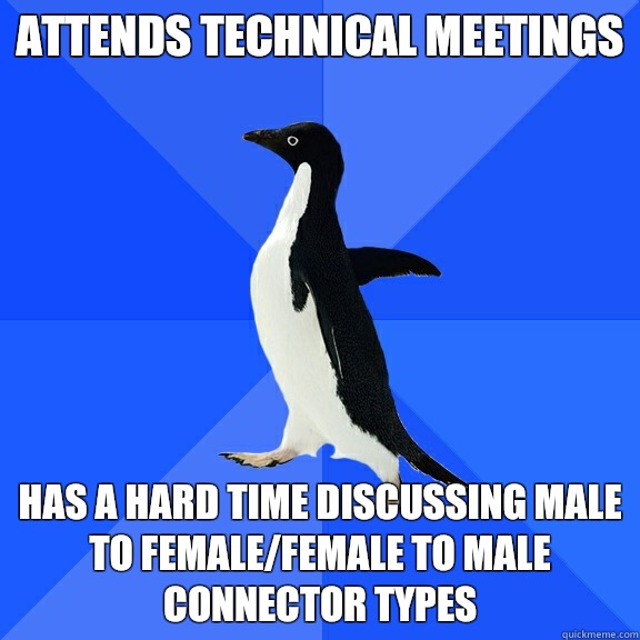 Attends technical meetings  Has a hard time discussing male to female/female to male connector types   Socially Awkward Penguin