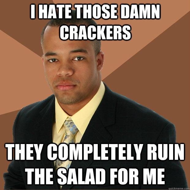 I hate those damn crackers They completely ruin the salad for me  Successful Black Man
