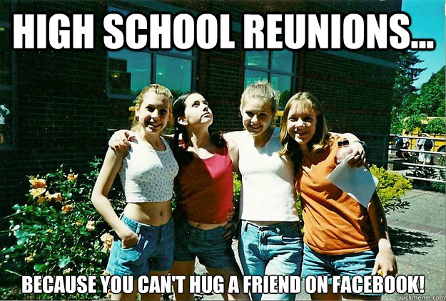 High School Reunions... Because you can't hug a friend on Facebook! - High School Reunions... Because you can't hug a friend on Facebook!  Misc