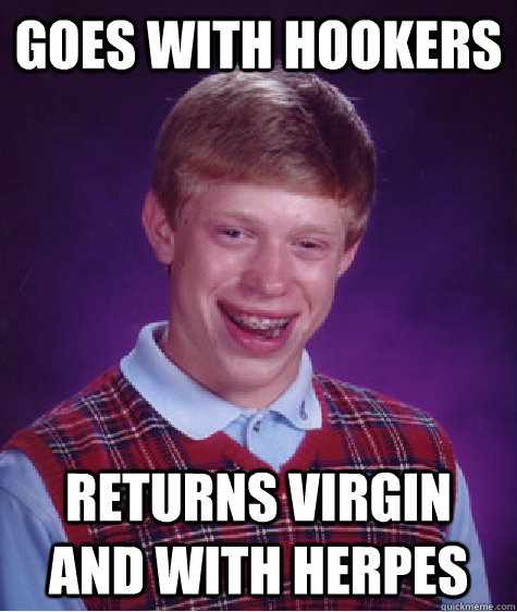 Goes with hookers returns virgin and with herpes  Bad Luck Brian