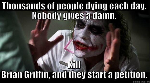 THOUSANDS OF PEOPLE DYING EACH DAY. NOBODY GIVES A DAMN. KILL BRIAN GRIFFIN, AND THEY START A PETITION. Joker Mind Loss
