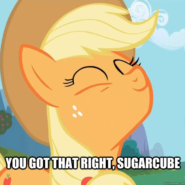  You got that right, sugarcube -  You got that right, sugarcube  Pleased Applejack
