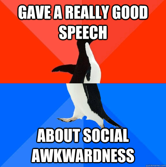 gave a really good speech about social awkwardness  Socially Awesome Awkward Penguin