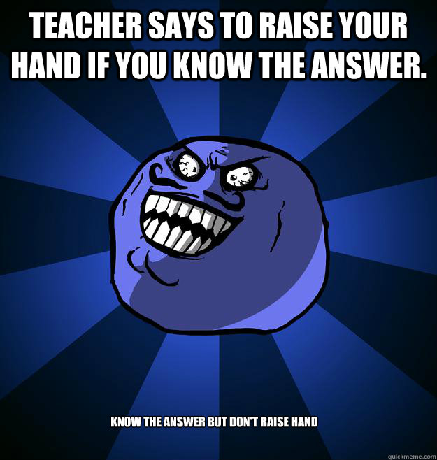 Teacher says to raise your hand if you know the answer. Know the answer but don't raise hand - Teacher says to raise your hand if you know the answer. Know the answer but don't raise hand  Misc
