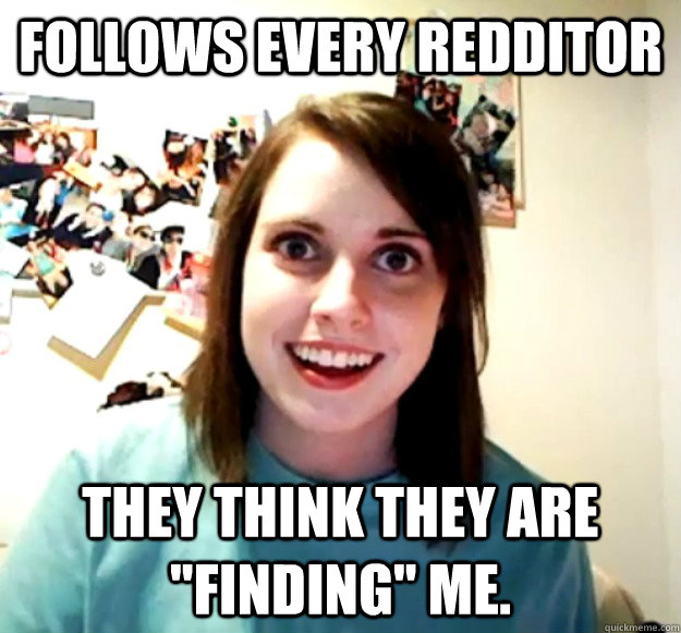 Follows every redditor they think they are 