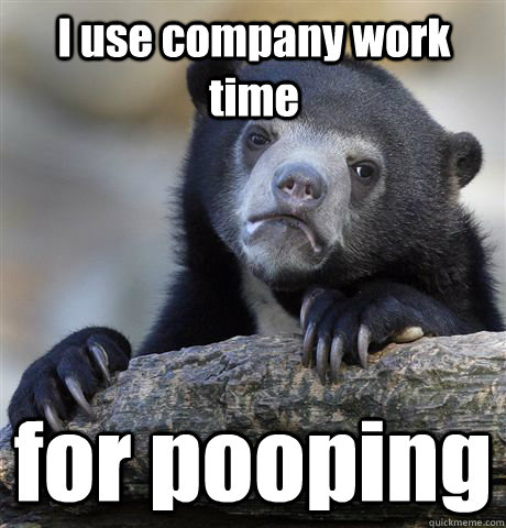 I use company work time for pooping  Confession Bear