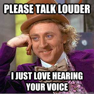 please talk louder i just love hearing your voice - please talk louder i just love hearing your voice  Condescending Wonka