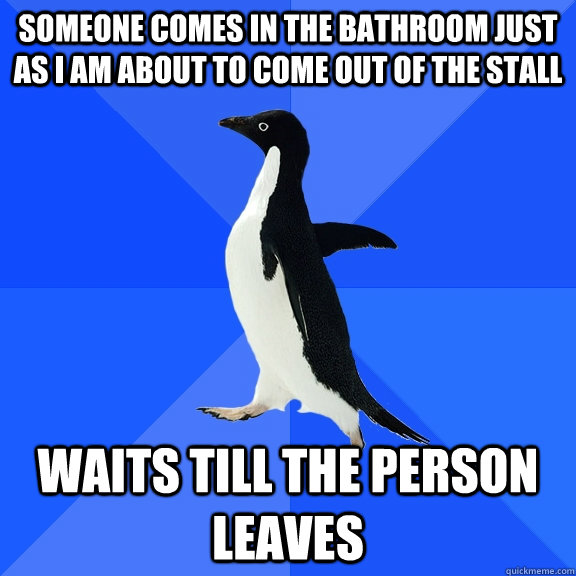 Someone comes in the bathroom just as I am about to come out of the stall Waits till the person leaves  Socially Awkward Penguin