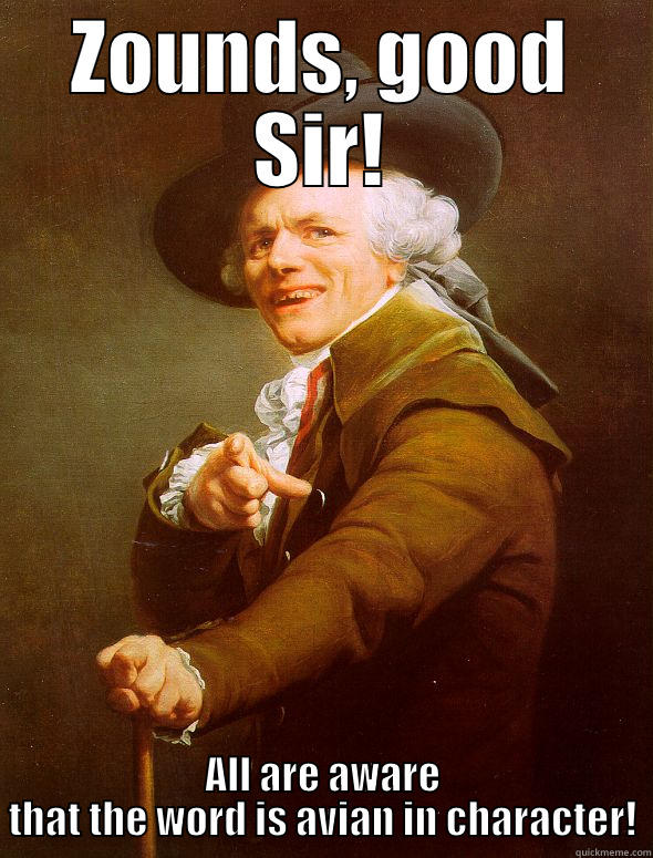 ZOUNDS, GOOD SIR! ALL ARE AWARE THAT THE WORD IS AVIAN IN CHARACTER! Joseph Ducreux