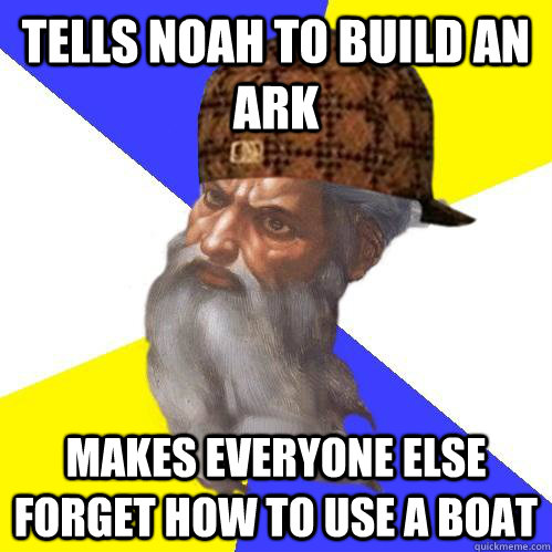 Tells Noah to build an Ark Makes everyone else forget how to use a boat - Tells Noah to build an Ark Makes everyone else forget how to use a boat  Scumbag Advice God