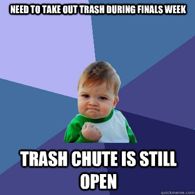 Need to take out trash during finals week Trash chute is still open  Success Kid