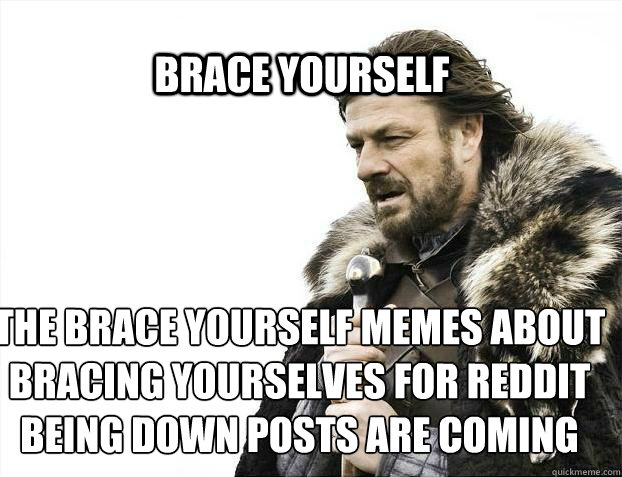 BRACE YOURSELF the brace yourself memes about bracing yourselves for Reddit being down posts are coming - BRACE YOURSELF the brace yourself memes about bracing yourselves for Reddit being down posts are coming  BRACE YOURSELF TIMELINE POSTS
