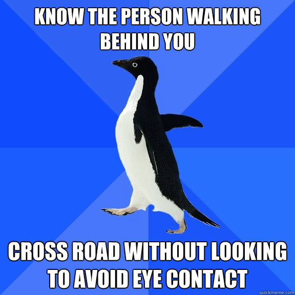 know the person walking behind you cross road without looking to avoid eye contact  Socially Awkward Penguin