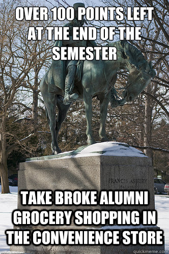 over 100 Points left at the end of the semester Take broke alumni grocery shopping in the convenience store  Drew University Meme
