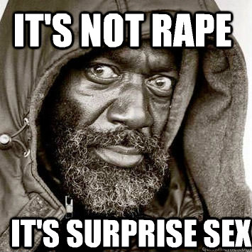 It's not rape It's surprise sex  You gonna get raped