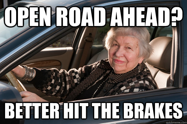 OPEN ROAD AHEAD? BETTER HIT THE BRAKES - OPEN ROAD AHEAD? BETTER HIT THE BRAKES  Old Driver