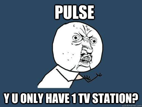 Pulse y u only have 1 TV station?  Y U No