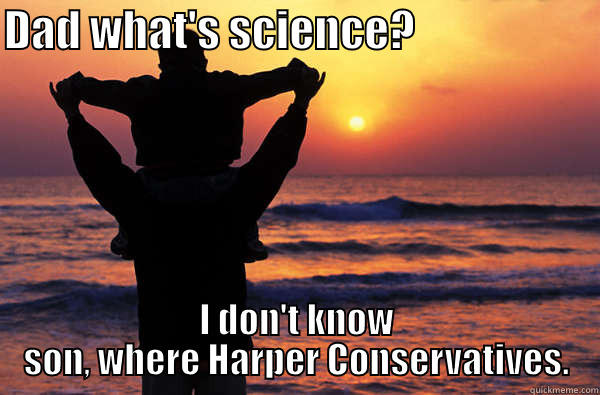 DAD WHAT'S SCIENCE?                      I DON'T KNOW SON, WHERE HARPER CONSERVATIVES. Misc