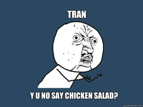 TRAN Y U NO SAY CHICKEN SALAD?  Y U No