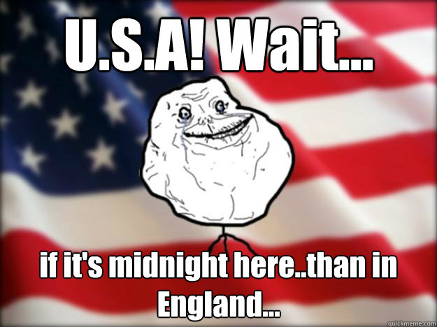 U.S.A! Wait... if it's midnight here..than in England...  