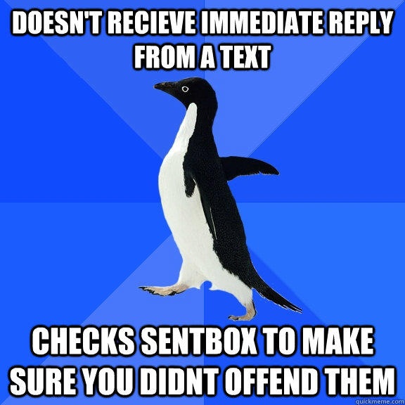 Doesn't recieve immediate reply from a text checks sentbox to make sure you didnt offend them - Doesn't recieve immediate reply from a text checks sentbox to make sure you didnt offend them  Socially Awkward Penguin