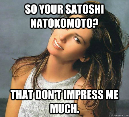 So your satoshi natokomoto? That don't impress me much. - So your satoshi natokomoto? That don't impress me much.  Unimpressed Shania Twain