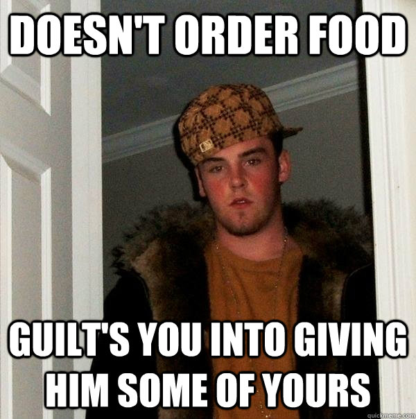 Doesn't order food Guilt's you into giving him some of yours   Scumbag Steve
