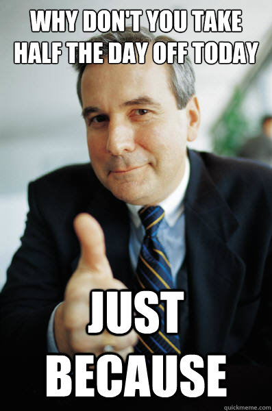 Why don't you take half the day off today just because - Why don't you take half the day off today just because  Misc