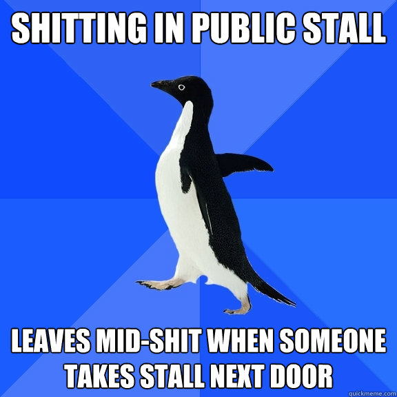 Shitting in public stall Leaves mid-shit when someone takes stall next door  Socially Awkward Penguin