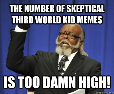 The number of Skeptical third world kid memes is too damn high!  Too Damn High