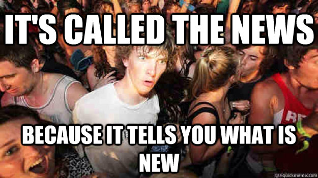It's called the news Because it tells you what is new  Sudden Clarity Clarence