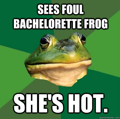 Sees Foul Bachelorette Frog She's Hot.  Foul Bachelor Frog