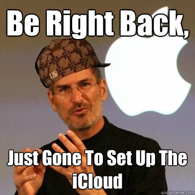 Be Right Back, Just Gone To Set Up The iCloud  Scumbag Steve Jobs